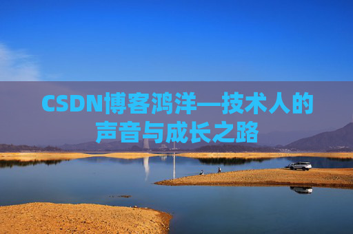 CSDN博客鸿洋—技术人的声音与成长之路